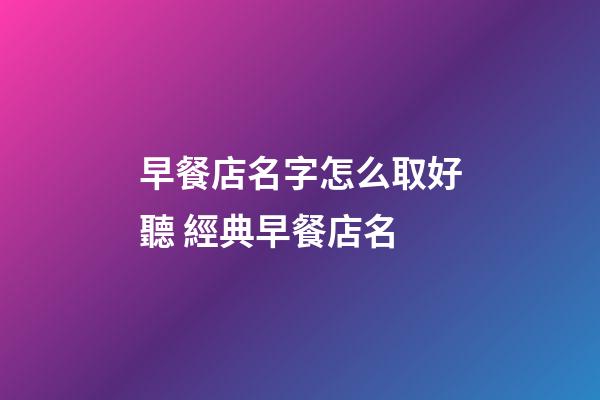 早餐店名字怎么取好聽 經典早餐店名-第1張-店鋪起名-玄機派